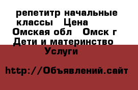репетитр начальные классы › Цена ­ 500 - Омская обл., Омск г. Дети и материнство » Услуги   